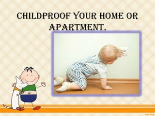 Childproof your home or
      apartment.
 