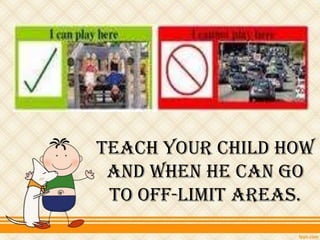 Teach your child how
 and when he can go
 to off-limit areas.
 