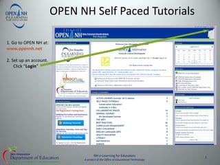 OPEN NH Self Paced Tutorials

1. Go to OPEN NH at:
www.opennh.net

2. Set up an account.
    Click “Login”




                                     NH e-Learning for Educators                  1
                              A project of the Office of Educational Technology
 