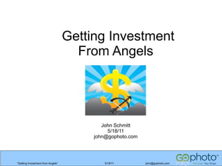 Getting Investment
From Angels

John Schmitt
5/18/11
john@gophoto.com

“Getting Investment from Angels”

5/18/11

john@gophoto.com

 