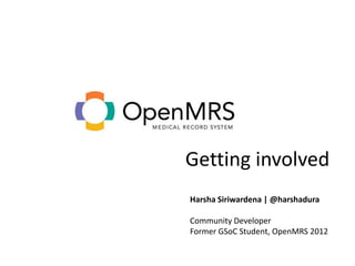 Getting involved
Harsha Siriwardena | @harshadura

Community Developer
Former GSoC Student, OpenMRS 2012
 