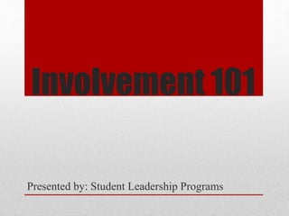 Involvement 101
Presented by: Student Leadership Programs
 