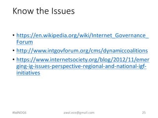 Know	the	Issues
• https://en.wikipedia.org/wiki/Internet_Governance_
Forum
• http://www.intgovforum.org/cms/dynamiccoaliti...