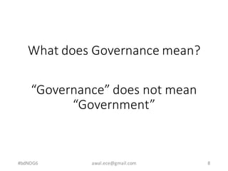 What	does	Governance	mean?
#bdNOG6 awal.ece@gmail.com 8
“Governance”	does	not	mean	
“Government”
 
