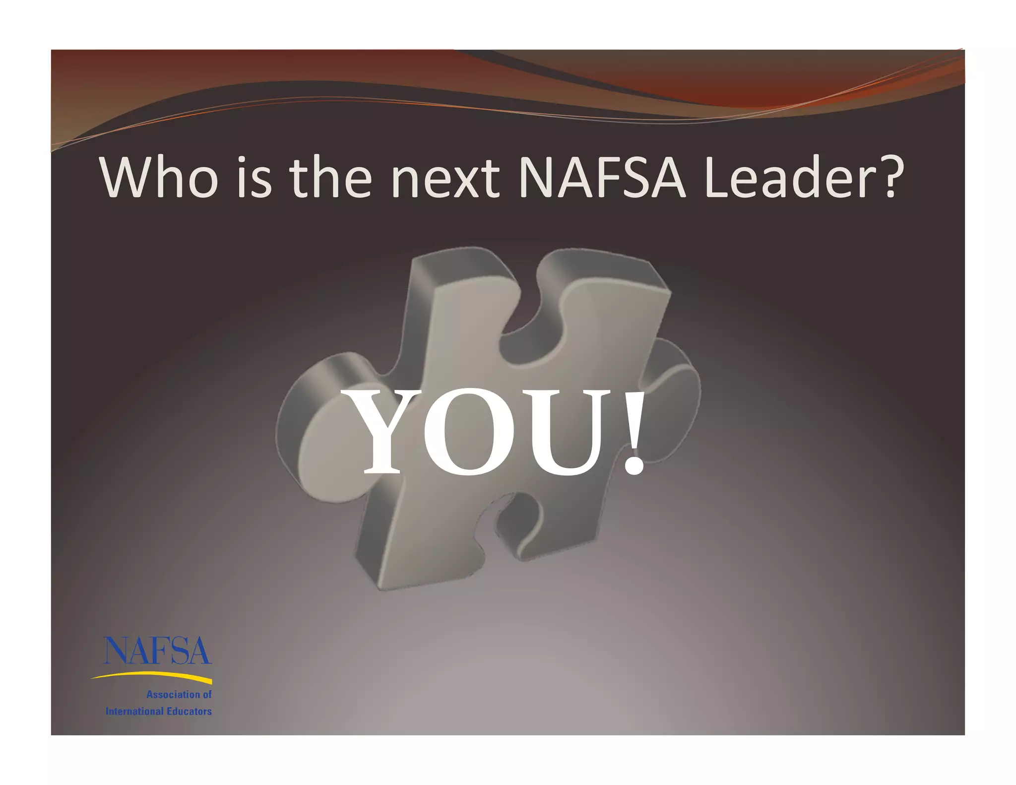 Who	
  is	
  the	
  next	
  NAFSA	
  Leader?	
  



              YOU!	
  
 