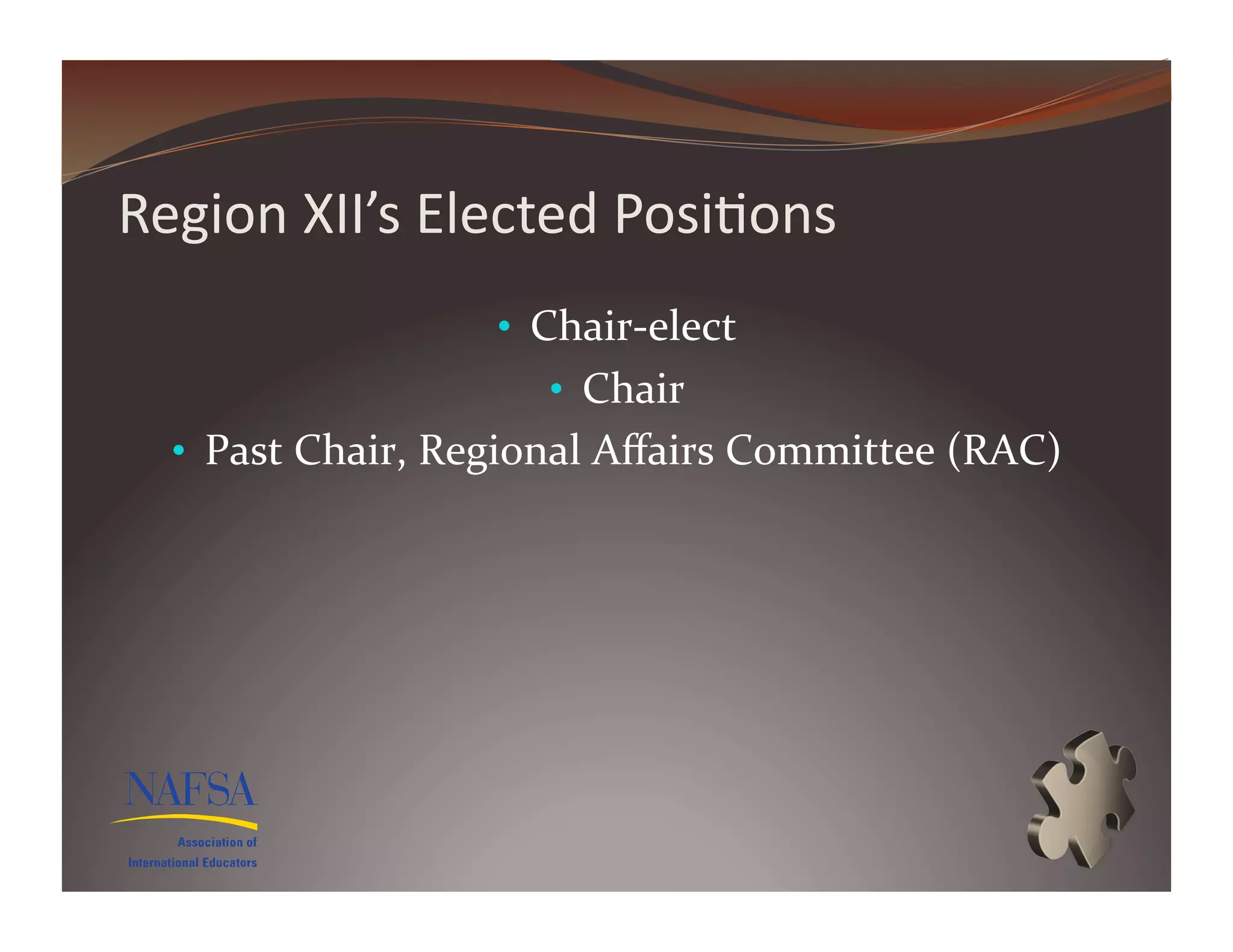Region	
  XII’s	
  Elected	
  Posi>ons	
  
                          •  Chair-­‐elect	
  
                              •  Chair	
  
   •  Past	
  Chair,	
  Regional	
  Aﬀairs	
  Committee	
  (RAC)	
  
 