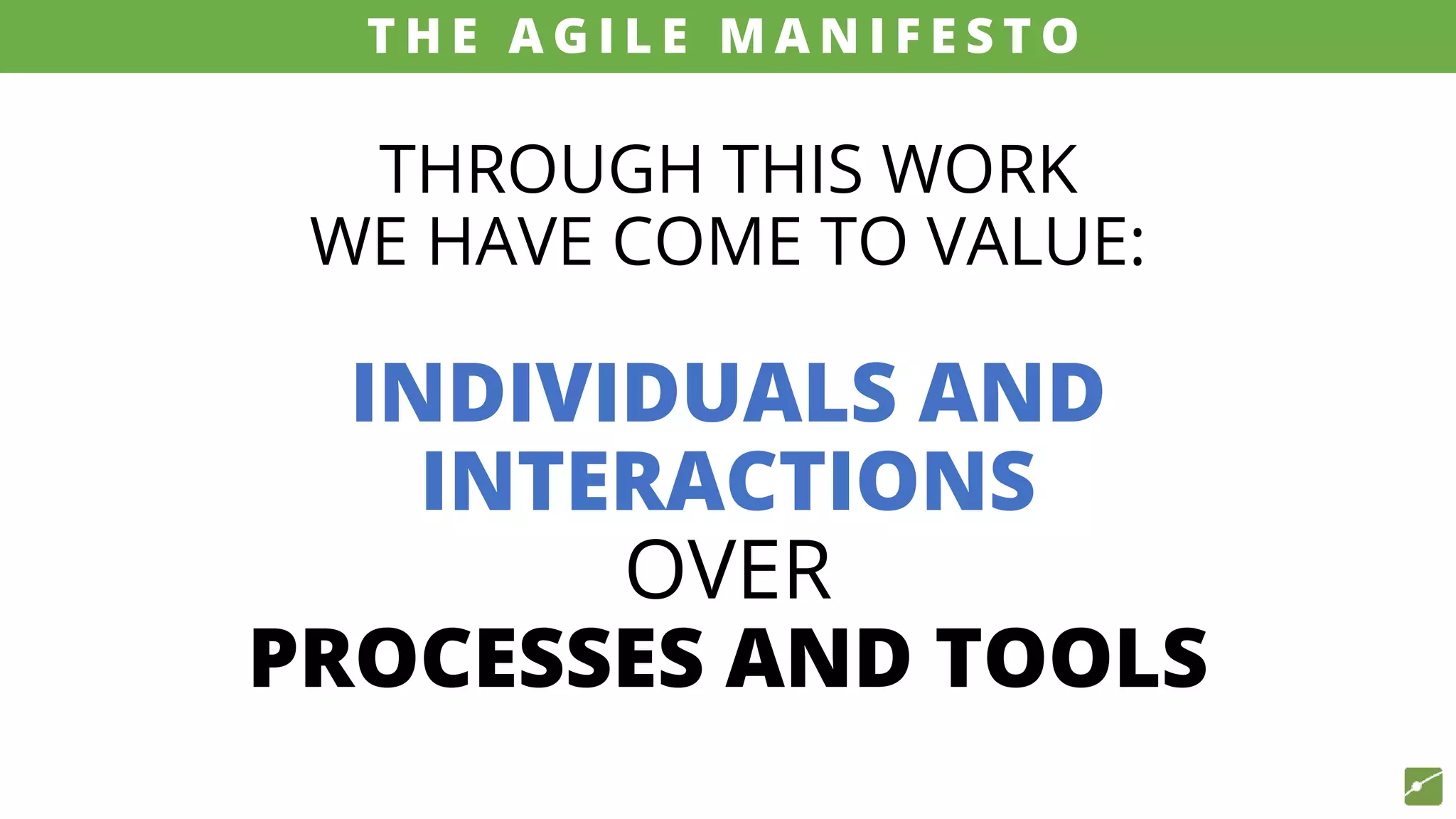 THROUGH THIS WORK
WE HAVE COME TO VALUE:
INDIVIDUALS AND
INTERACTIONS
OVER
PROCESSES AND TOOLS
source: www.agilemanifesto.org
T H E A G I L E M A N I F E S T O
 