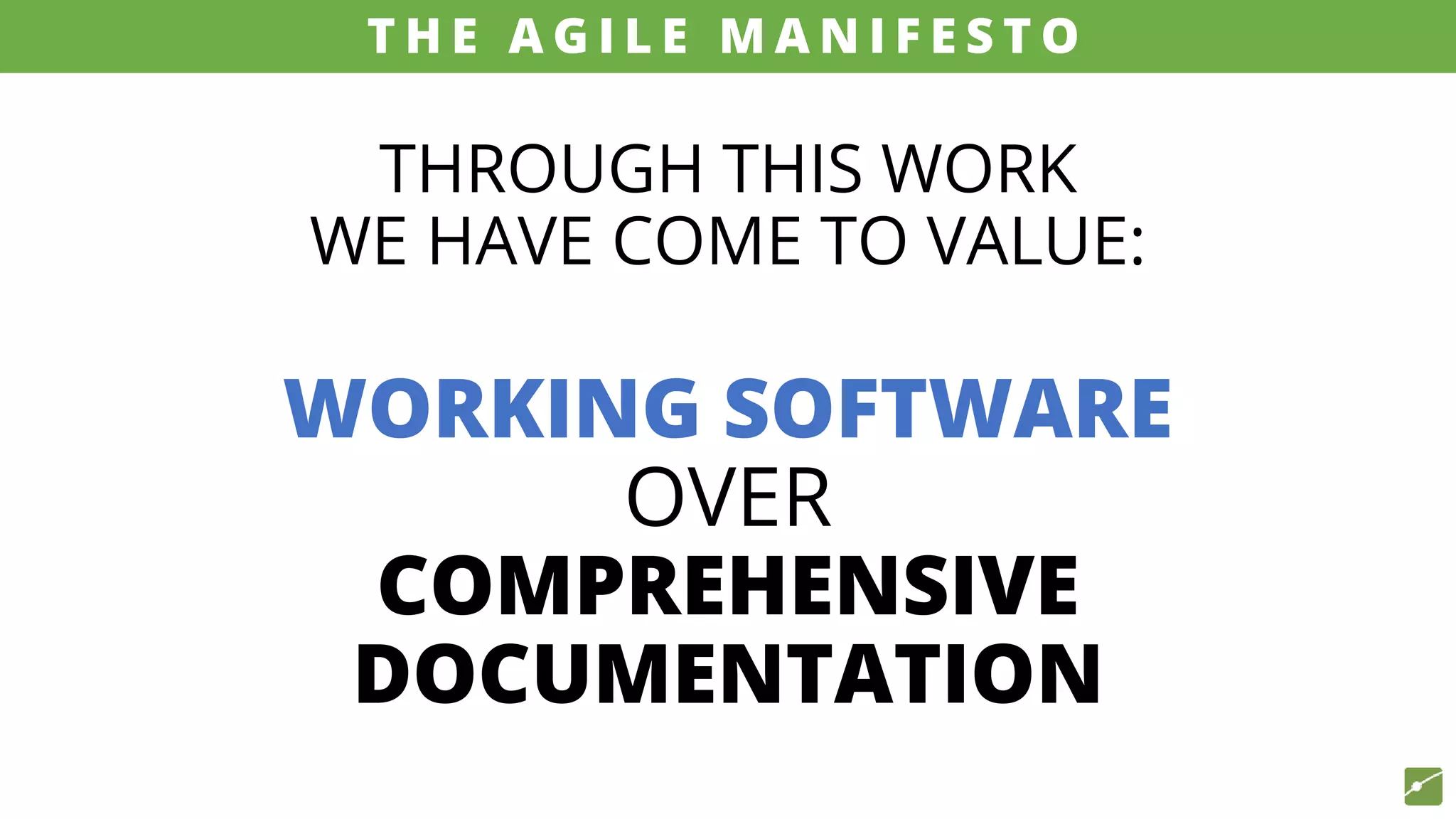 THROUGH THIS WORK
WE HAVE COME TO VALUE:
WORKING SOFTWARE
OVER
COMPREHENSIVE
DOCUMENTATION
source: www.agilemanifesto.org
T H E A G I L E M A N I F E S T O
 