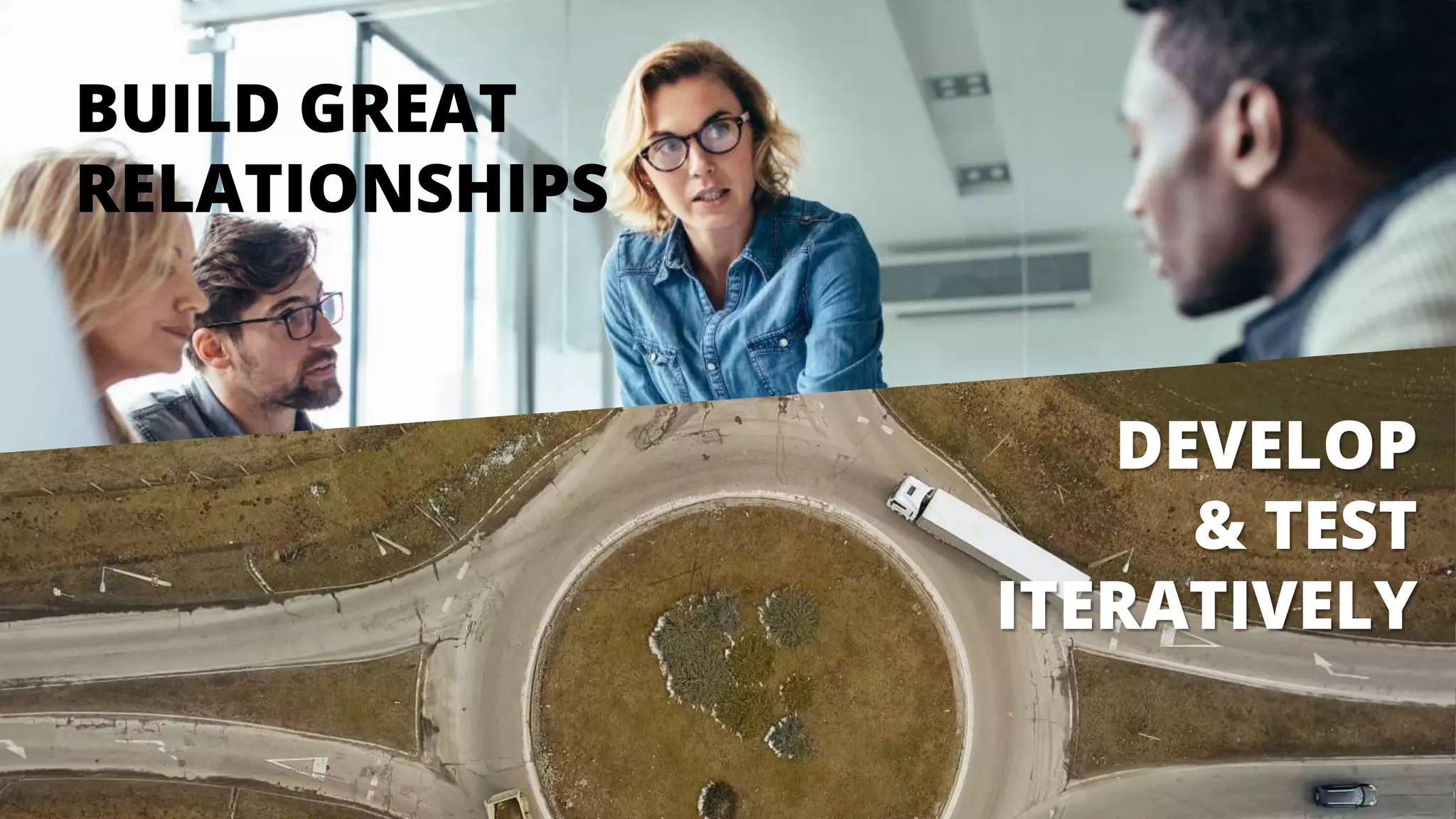 BUILD GREAT
RELATIONSHIPS
DEVELOP
& TEST
ITERATIVELY
 