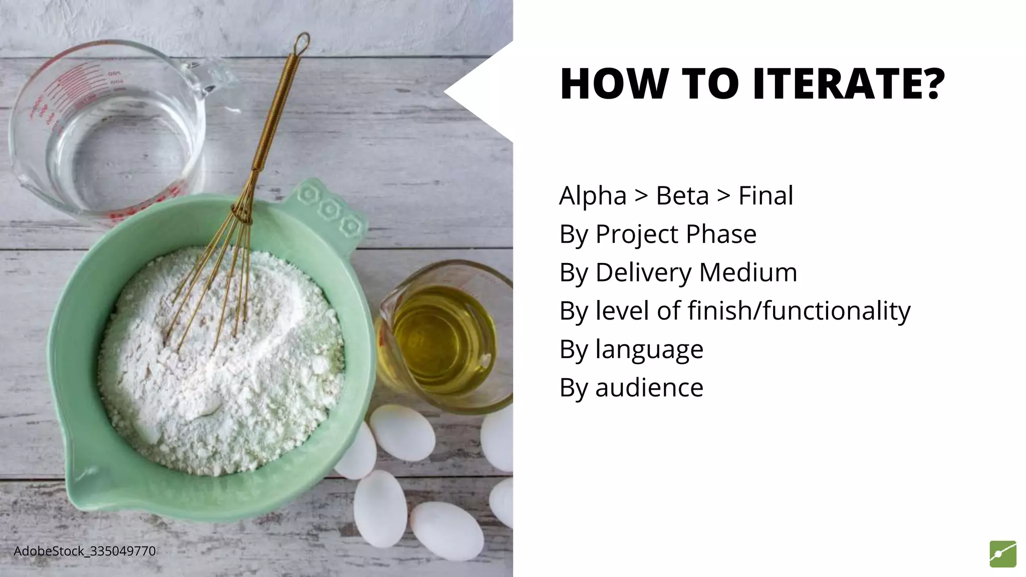 HOW TO ITERATE?
Alpha > Beta > Final
By Project Phase
By Delivery Medium
By level of finish/functionality
By language
By audience
AdobeStock_335049770
 