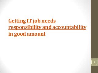 Getting IT job needs
responsibility and accountability
in good amount




                                    1
 