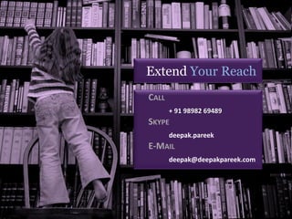 Extend Your Reach
                          CALL
                                 + 91 98982 69489
                          SKYPE
                                 deepak.pareek
                          E-MAIL
                                 deepak@deepakpareek.com




2/8/2010   69
           Infinium (India) Limited
 