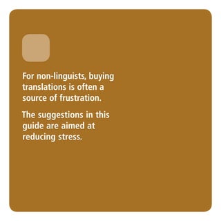 For non-linguists, buying
translations is often a
source of frustration.
The suggestions in this
guide are aimed at
reducing stress.
 