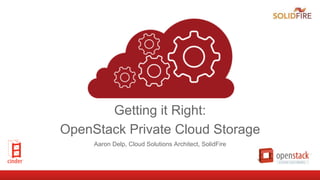 Getting it Right:
OpenStack Private Cloud Storage
Aaron Delp, Cloud Solutions Architect, SolidFire
 
