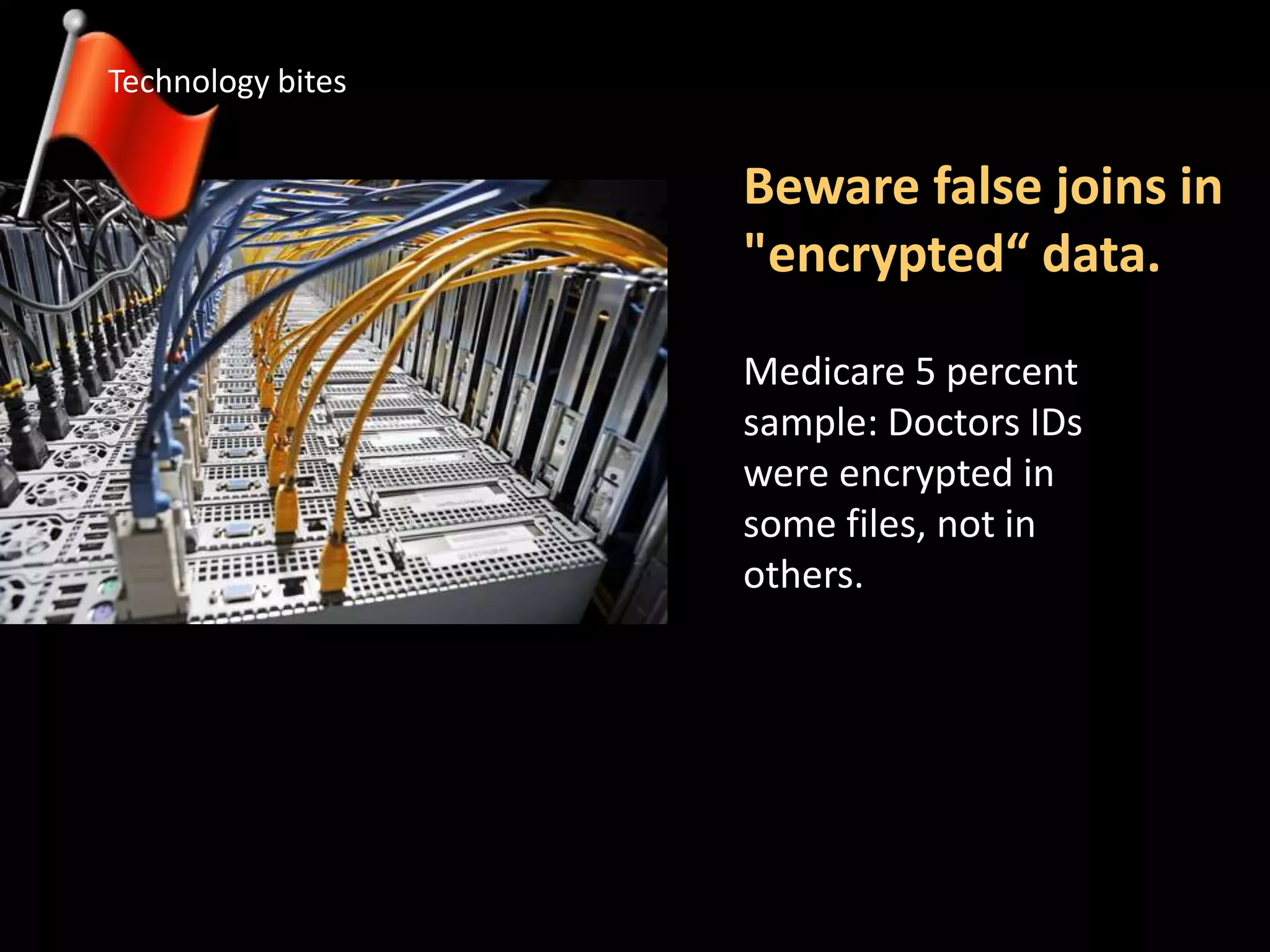 Beware false joins in
"encrypted“ data.
Technology bites
Medicare 5 percent
sample: Doctors IDs
were encrypted in
some files, not in
others.
 