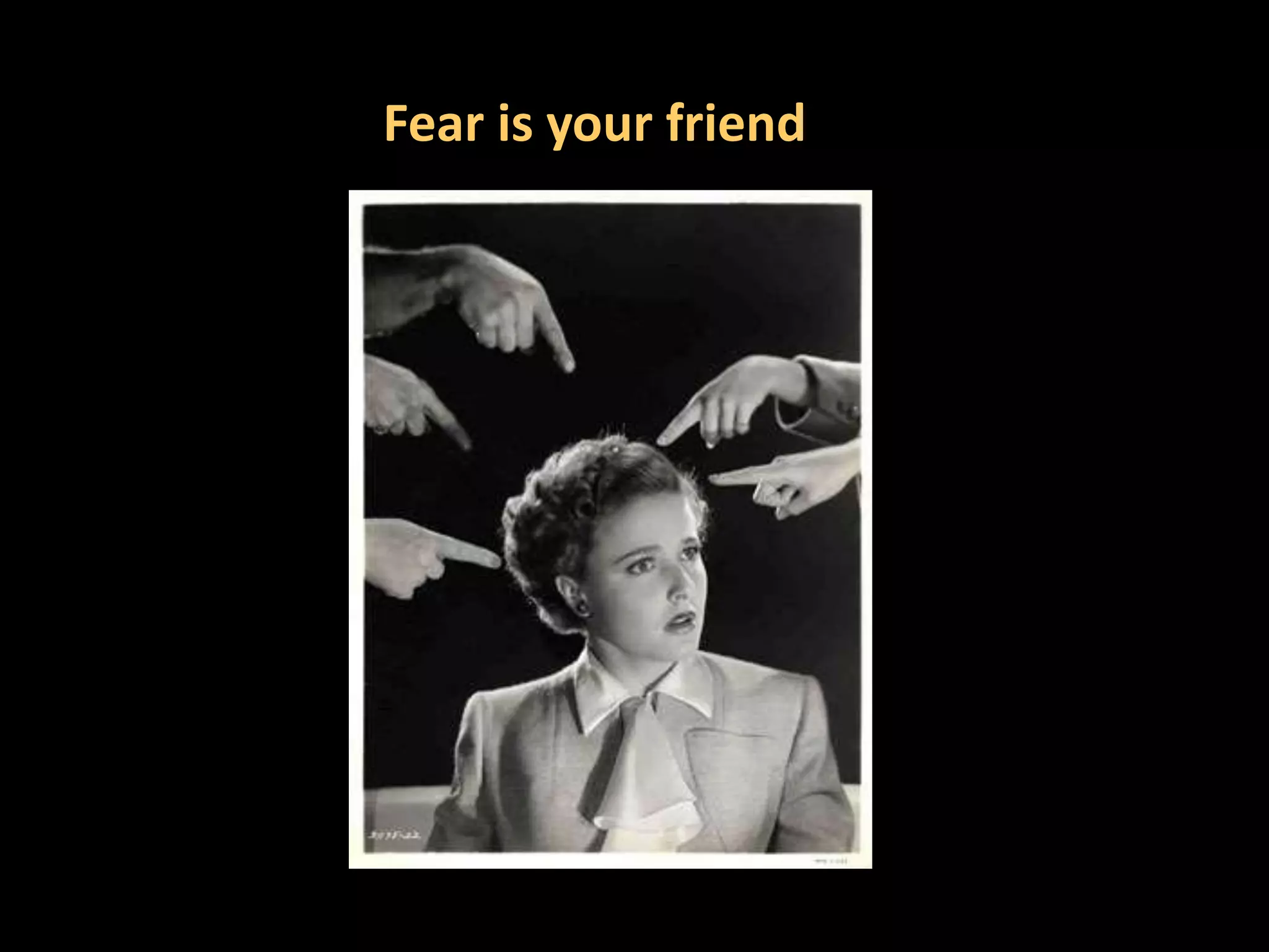Fear is your friend
 