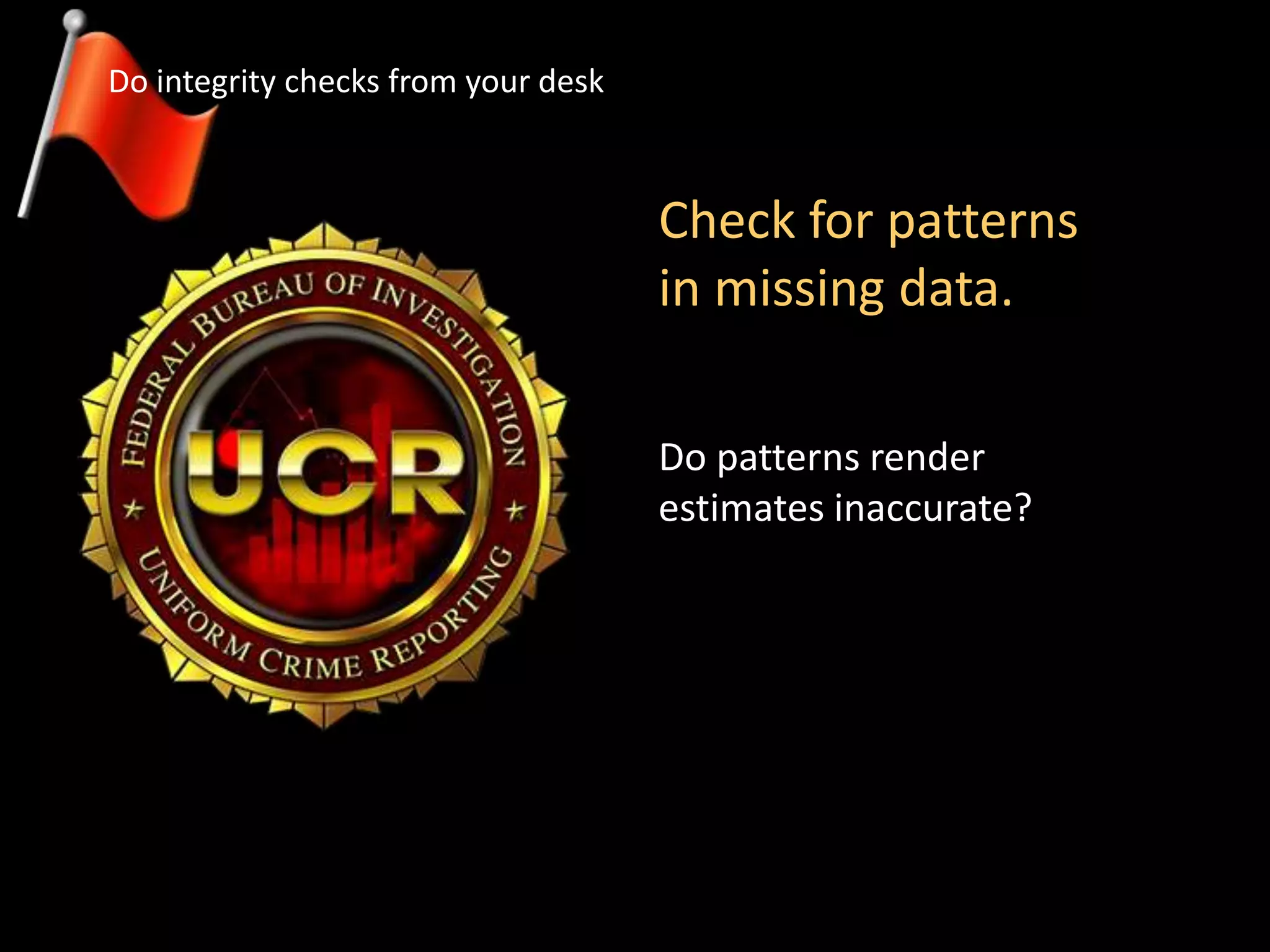 Check for patterns
in missing data.
Do patterns render
estimates inaccurate?
Do integrity checks from your desk
 
