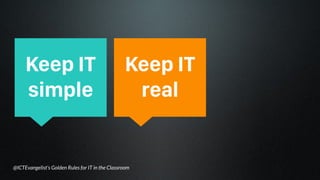 Keep IT simple
You’re not a computer
programmer - use stuff that
works and is easy to do and
can impact on learning.
 