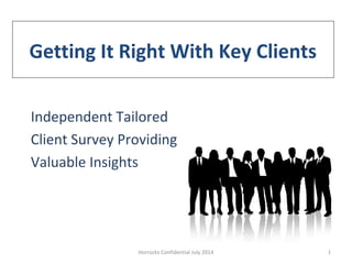 Getting It Right With Key Clients
Independent Tailored
Client Survey Providing
Valuable Insights
1Horrocks Confidential July 2014
 