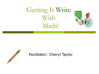 Getting It  Write  With   Math! Facilitator: Cheryl Taylor 