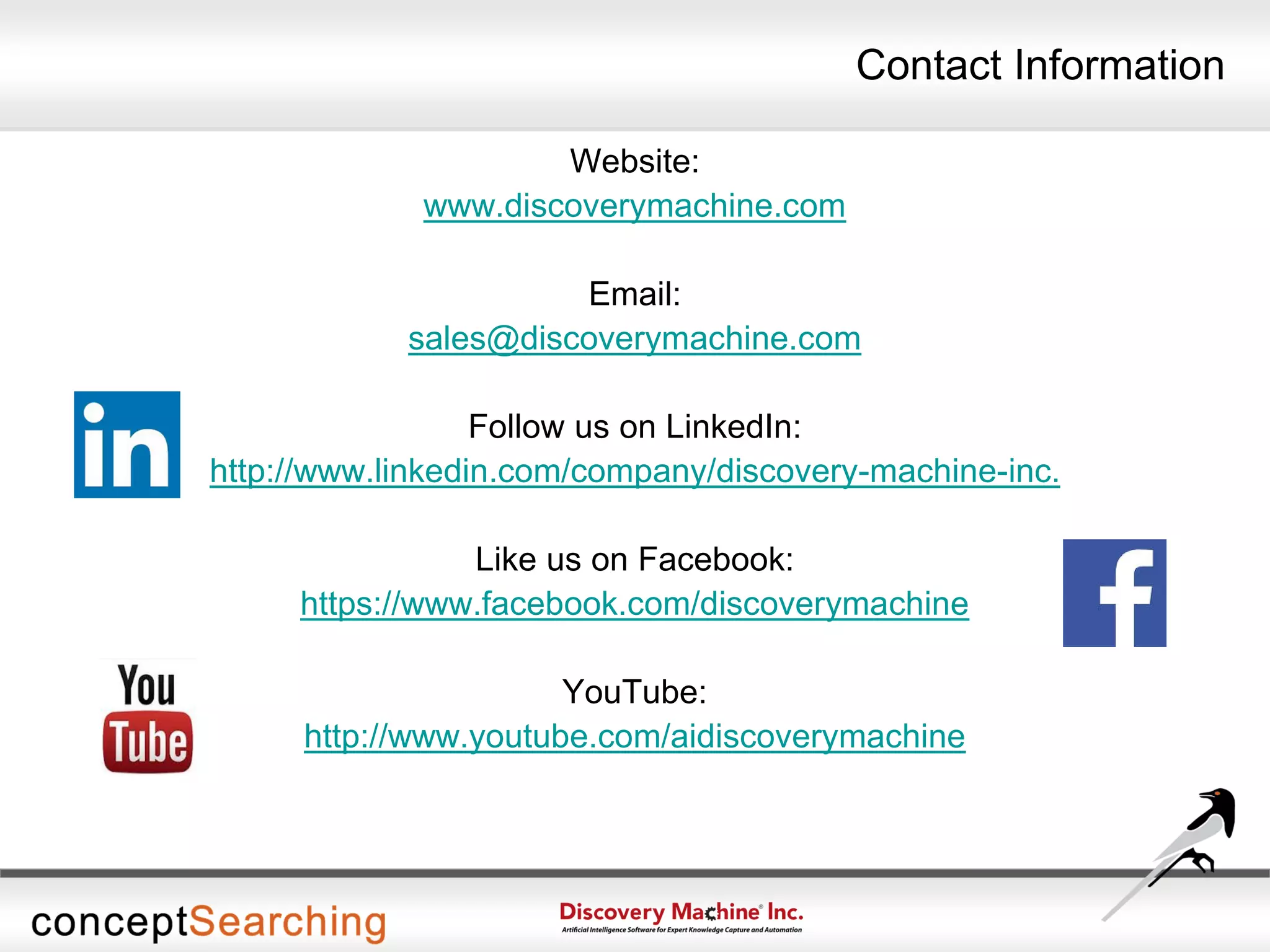 Contact Information
Website:
www.discoverymachine.com
Email:
sales@discoverymachine.com
Follow us on LinkedIn:
http://www.linkedin.com/company/discovery-machine-inc.
Like us on Facebook:
https://www.facebook.com/discoverymachine
YouTube:
http://www.youtube.com/aidiscoverymachine
 