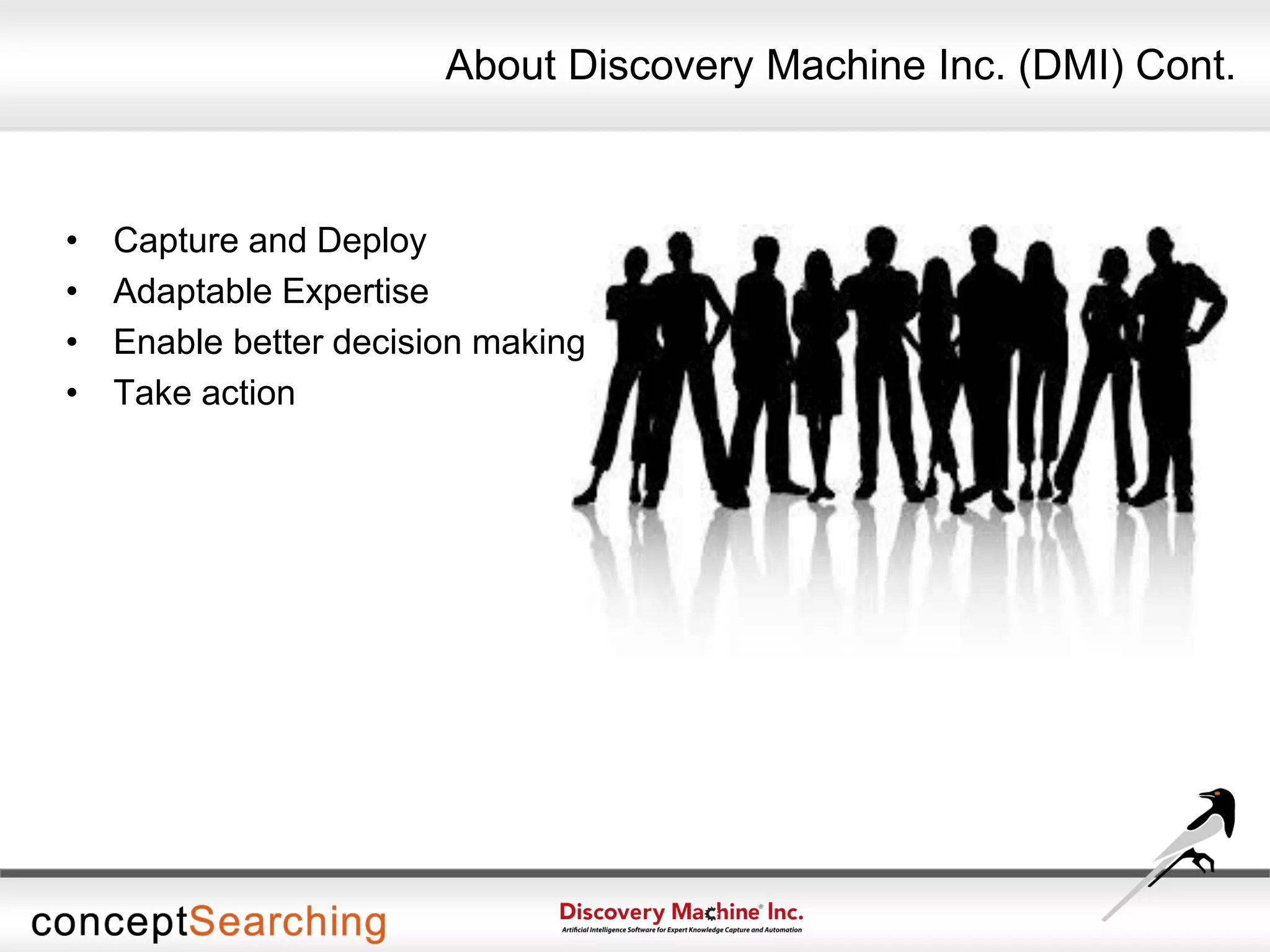 About Discovery Machine Inc. (DMI) Cont.
• Capture and Deploy
• Adaptable Expertise
• Enable better decision making
• Take action
 