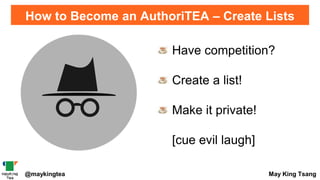 @maykingtea May King Tsang
How to Become an AuthoriTEA – Create Lists
Have competition?
Create a list!
Make it private!
[cue evil laugh]
 