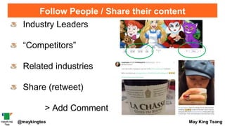 Follow People / Share their content
@maykingtea May King Tsang
Industry Leaders
“Competitors”
Related industries
Share (retweet)
> Add Comment
 