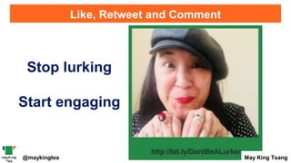 Like, Retweet and Comment
Stop lurking
Start engaging
@maykingtea May King Tsang
 