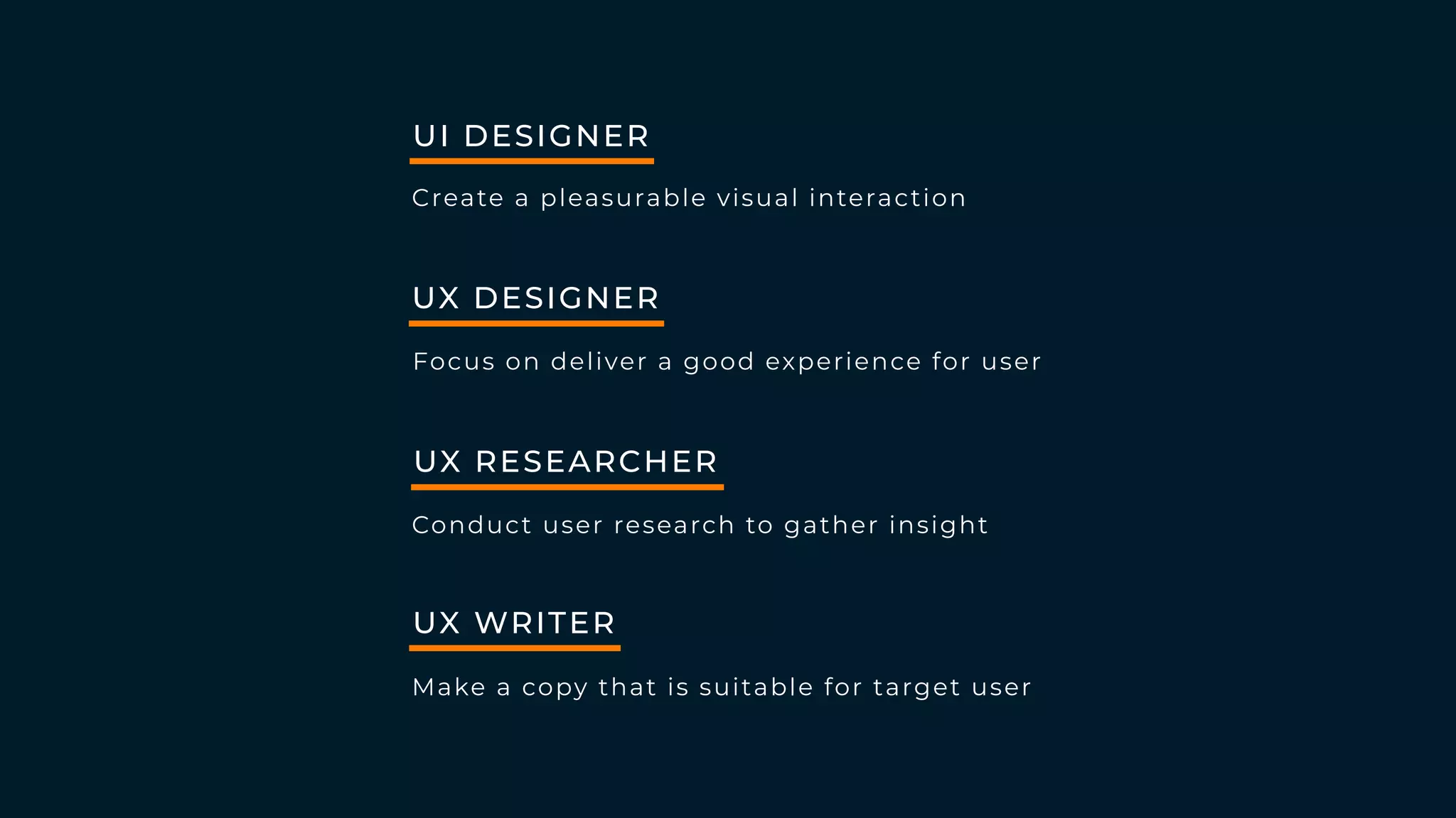 UX DESIGNER
Focus on deliver a good experience for user
UX RESEARCHER
Conduct user research to gather insight
UX WRITER
Make a copy that is suitable for target user
UI DESIGNER
Create a pleasurable visual interaction
 