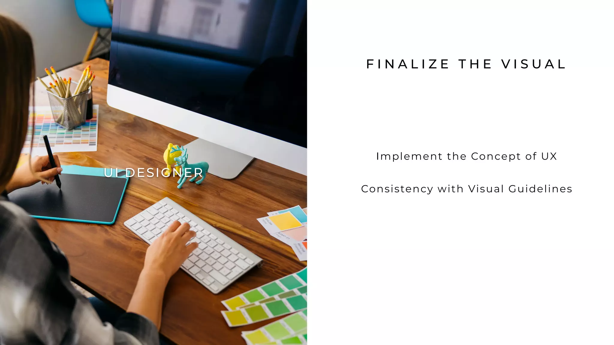 F I N A L I Z E T H E V I S U A L
Implement the Concept of UX
Consistency with Visual Guidelines
UI DESIGNER
 