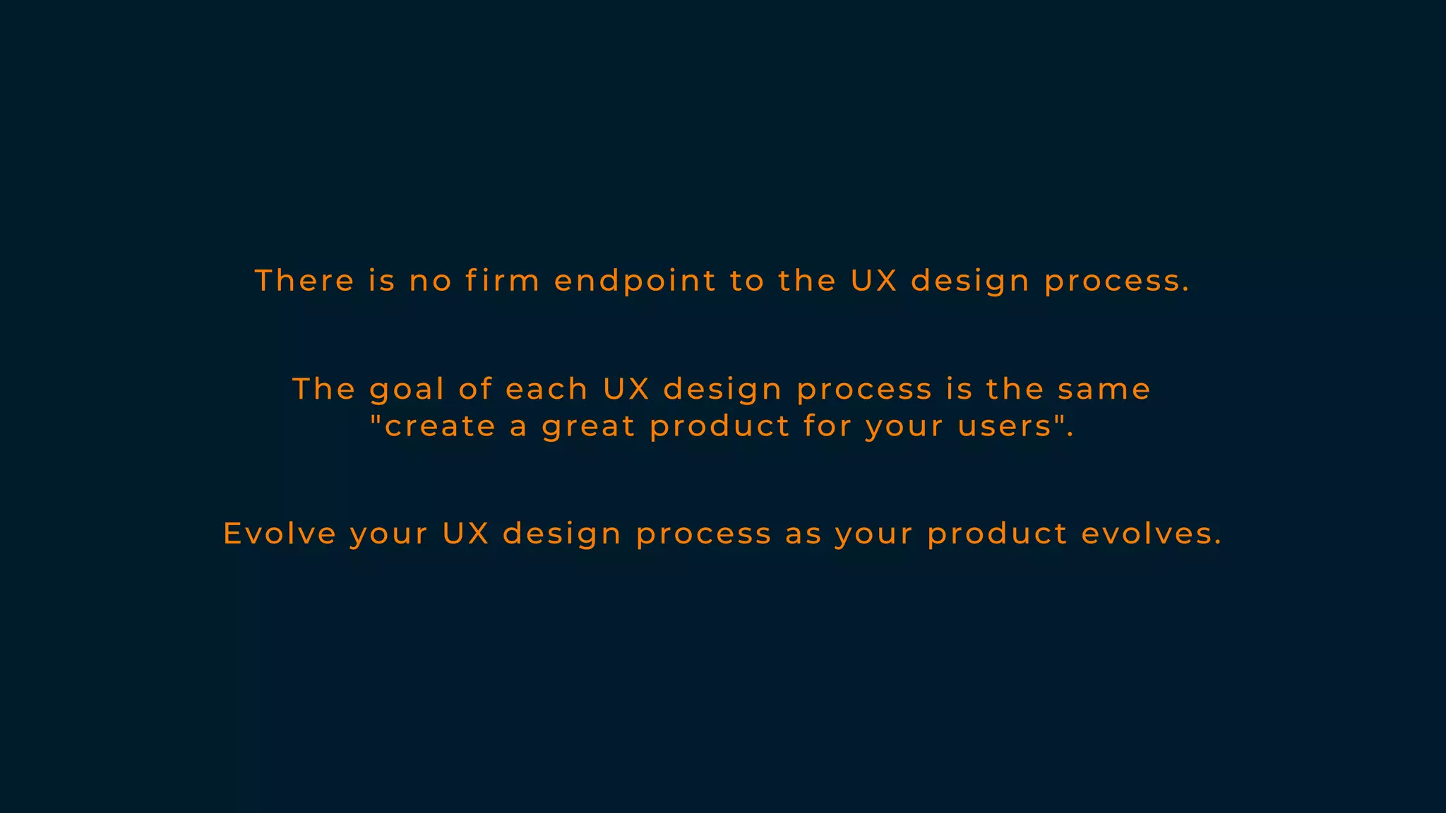 There is no f irm endpoint to the UX design process.
The goal of each UX design process is the same
"create a great product for your users". 
Evolve your UX design process as your product evolves.
 