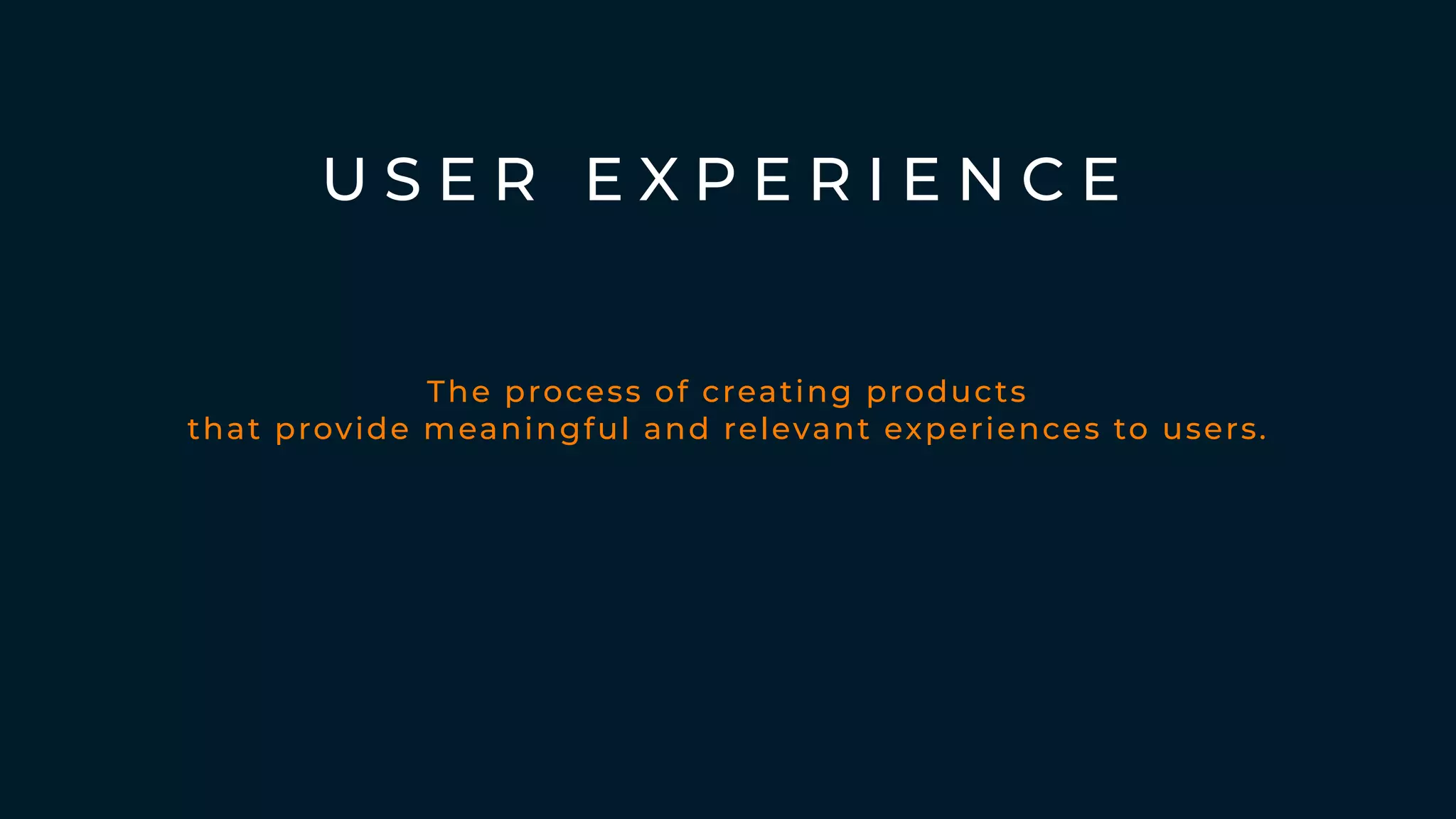 U S E R E X P E R I E N C E
The process of creating products
that provide meaningful and relevant experiences to users.
 