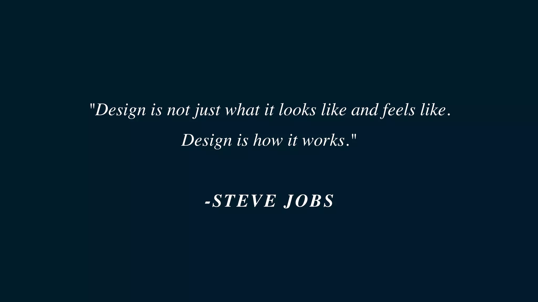"Design is not just what it looks like and feels like.
Design is how it works."
-STEVE JOBS
 