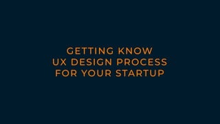 GETTING KNOW
UX DESIGN PROCESS
FOR YOUR STARTUP
 