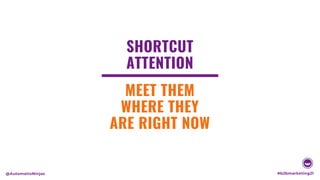 SHORTCUT
ATTENTION
MEET THEM
WHERE THEY
ARE RIGHT NOW
#b2bmarketing21
@AutomatioNinjas
 