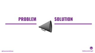 PROBLEM SOLUTION
#b2bmarketing21
@AutomatioNinjas
 