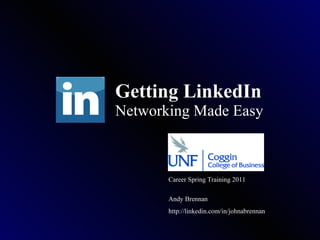Getting LinkedIn Networking Made Easy Career Spring Training 2011 Andy Brennan http://linkedin.com/in/johnabrennan 