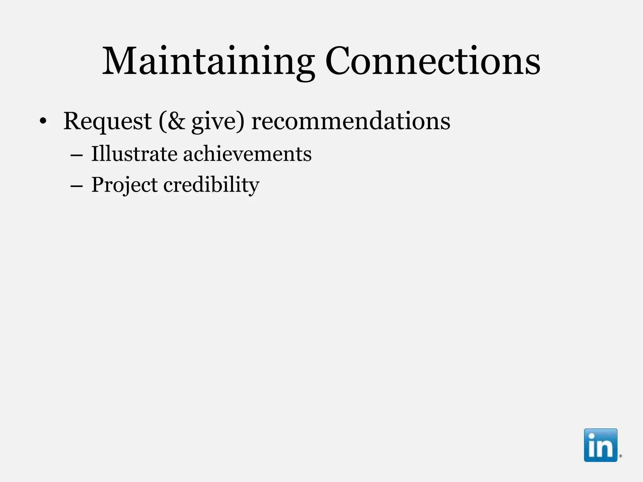 Maintaining Connections
• Request (& give) recommendations
  – Illustrate achievements
  – Project credibility
 