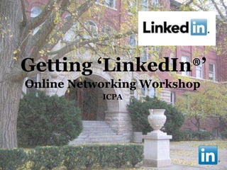 Getting ‘LinkedIn®’
Online Networking Workshop
           ICPA
 
