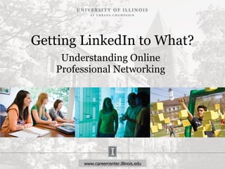 Getting LinkedIn to What? Understanding Online Professional Networking www.careercenter.illinois.edu 