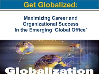 Get Globalized:Maximizing Career and Organizational SuccessIn the Emerging ‘Global Office’  