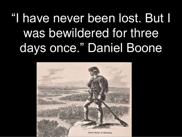“I have never been lost. But I
was bewildered for three
days once.” Daniel Boone
 