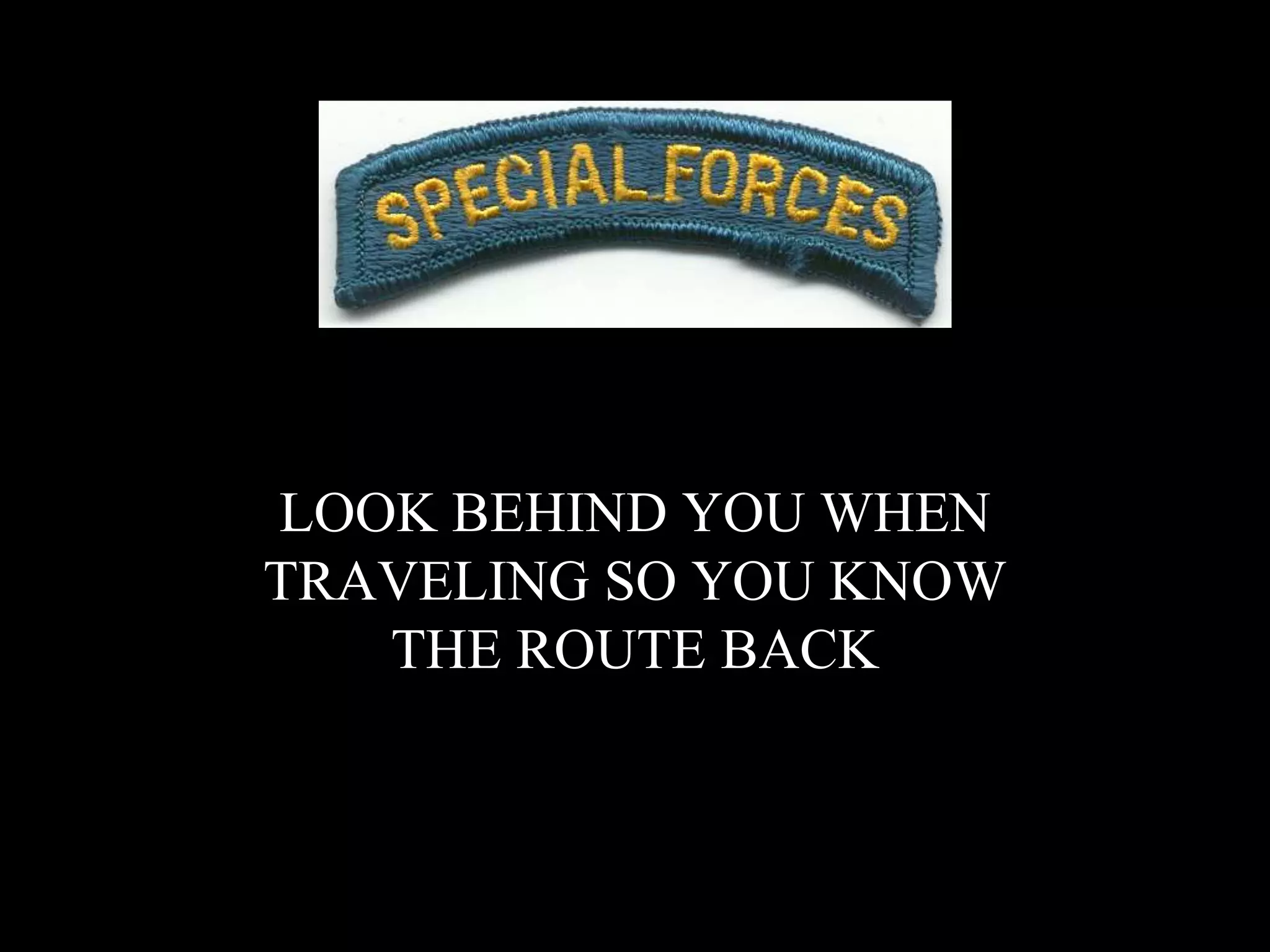 LOOK BEHIND YOU WHEN
TRAVELING SO YOU KNOW
THE ROUTE BACK
 