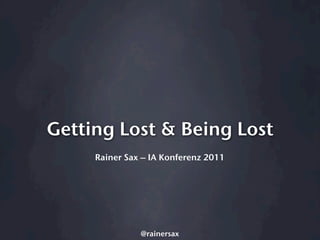 Getting Lost & Being Lost
     Rainer Sax – IA Konferenz 2011




               @rainersax
 