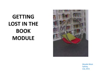 GETTING LOST IN THE BOOK MODULE Moodle Moot Sydney,  July, 2011 