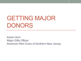 Getting Major Donors Karen HornMajor Gifts OfficerAmerican Red Cross of Northern New Jersey 1 