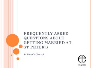 FREQUENTLY ASKED
QUESTIONS ABOUT
GETTING MARRIED AT
ST PETER’S
St Peter’s Church
 