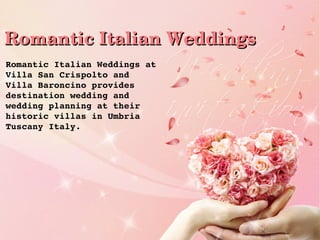 Romantic Italian WeddingsRomantic Italian Weddings
Romantic Italian Weddings at 
Villa San Crispolto and 
Villa Baroncino provides 
destination wedding and 
wedding planning at their 
historic villas in Umbria 
Tuscany Italy.
 