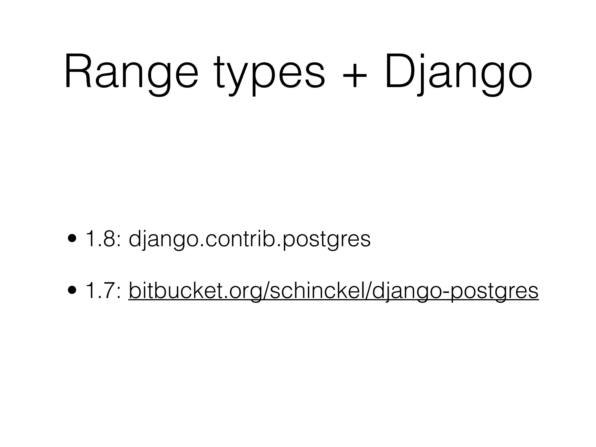 Range types + Django • 1.8: django.contrib.postgres • 1.7: bitbucket.org/schinckel/django-postgres 
